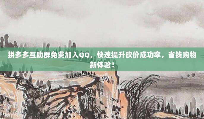 拼多多互助群免费加入QQ,快速提升砍价成功率,省钱购物新体验!-第1张图片-拼多多助力 拼多多互助群免费加入QQ,快速提升砍价成功率,省钱购物新体验!-第1张图片-拼多多助力