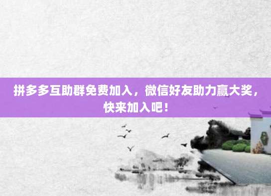 拼多多互助群免费加入,微信好友助力赢大奖,快来加入吧!-第1张图片-拼多多助力 拼多多互助群免费加入,微信好友助力赢大奖,快来加入吧!-第1张图片-拼多多助力