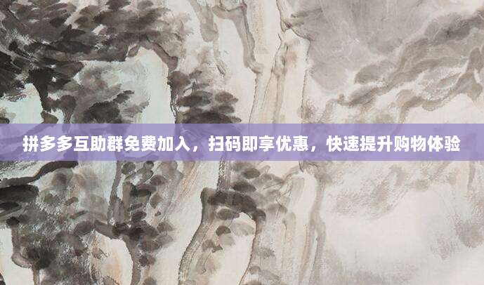 拼多多互助群免费加入,扫码即享优惠,快速提升购物体验-第1张图片-拼多多助力 拼多多互助群免费加入,扫码即享优惠,快速提升购物体验-第1张图片-拼多多助力