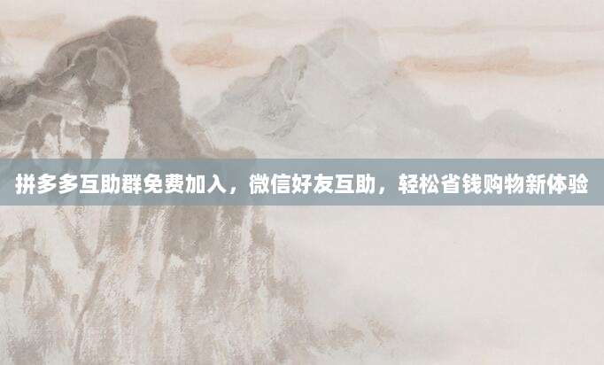 拼多多互助群免费加入,微信好友互助,轻松省钱购物新体验-第1张图片-拼多多助力 拼多多互助群免费加入,微信好友互助,轻松省钱购物新体验-第1张图片-拼多多助力