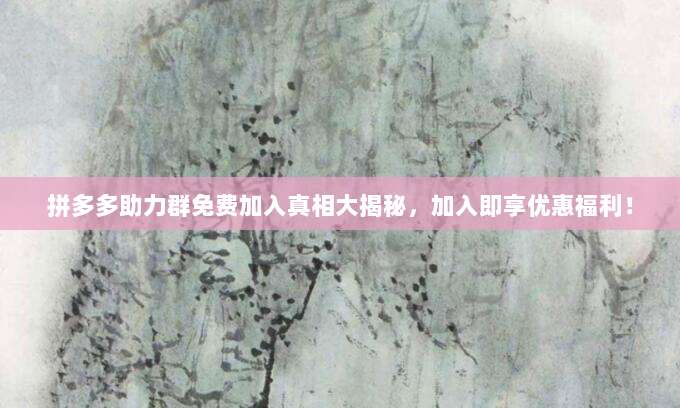 拼多多助力群免费加入真相大揭秘,加入即享优惠福利!-第1张图片-拼多多助力 拼多多助力群免费加入真相大揭秘,加入即享优惠福利!-第1张图片-拼多多助力
