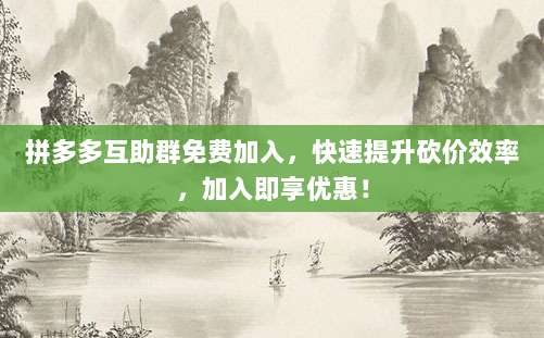 拼多多互助群免费加入，快速提升砍价效率，加入即享优惠！-第1张图片-拼多多助力