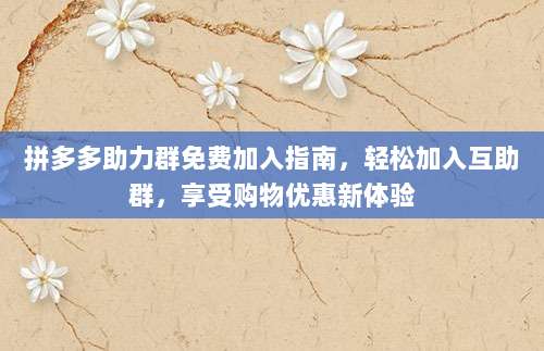 拼多多助力群免费加入指南，轻松加入互助群，享受购物优惠新体验-第1张图片-拼多多助力