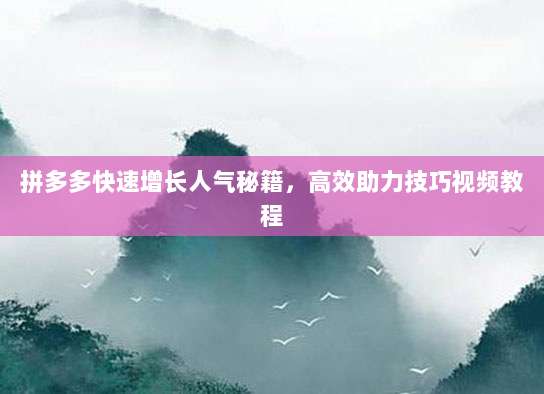 拼多多快速增长人气秘籍,高效助力技巧视频教程-第1张图片-拼多多助力 拼多多快速增长人气秘籍,高效助力技巧视频教程-第1张图片-拼多多助力