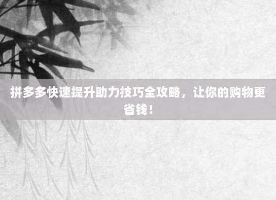 拼多多快速提升助力技巧全攻略,让你的购物更省钱!-第1张图片-拼多多助力 拼多多快速提升助力技巧全攻略,让你的购物更省钱!-第1张图片-拼多多助力