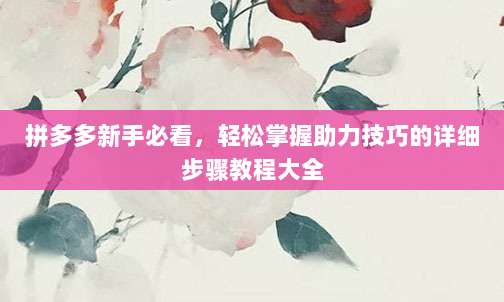 拼多多新手必看,轻松掌握助力技巧的详细步骤教程大全-第1张图片-拼多多助力 拼多多新手必看,轻松掌握助力技巧的详细步骤教程大全-第1张图片-拼多多助力