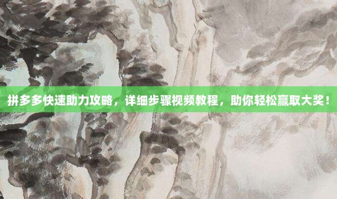 拼多多快速助力攻略，详细步骤视频教程，助你轻松赢取大奖！-第1张图片-拼多多助力