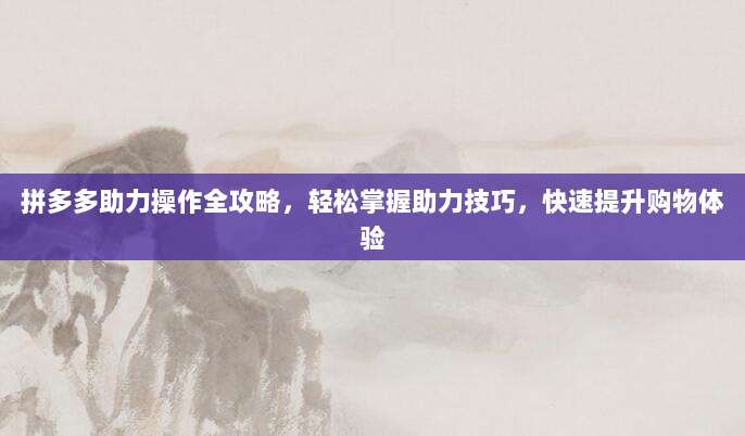 拼多多助力操作全攻略,轻松掌握助力技巧,快速提升购物体验-第1张图片-拼多多助力 拼多多助力操作全攻略,轻松掌握助力技巧,快速提升购物体验-第1张图片-拼多多助力