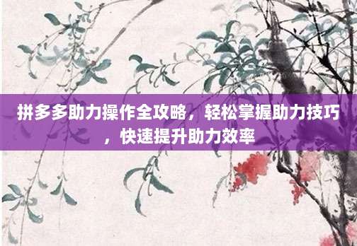 拼多多助力操作全攻略，轻松掌握助力技巧，快速提升助力效率-第1张图片-拼多多助力