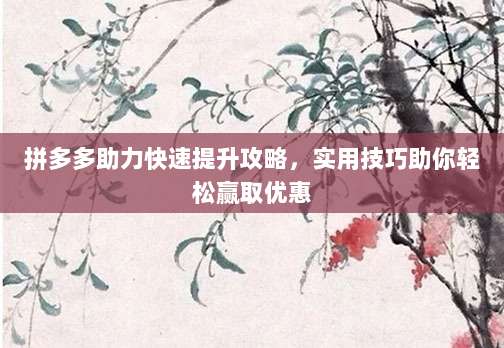 拼多多助力快速提升攻略，实用技巧助你轻松赢取优惠-第1张图片-拼多多助力