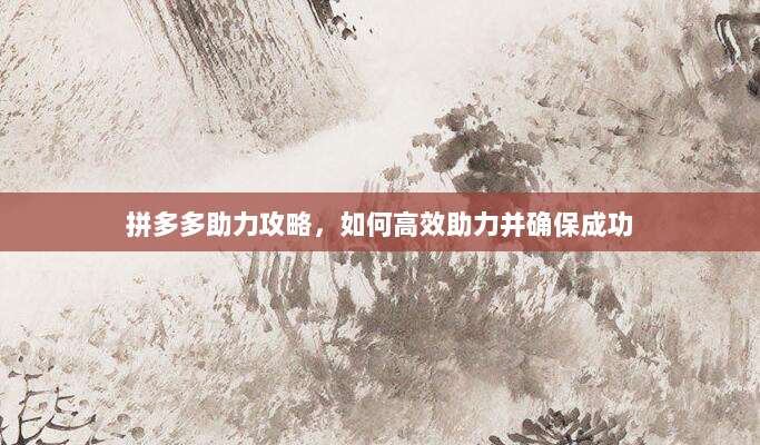 拼多多助力攻略,如何高效助力并确保成功-第1张图片-拼多多助力 拼多多助力攻略,如何高效助力并确保成功-第1张图片-拼多多助力
