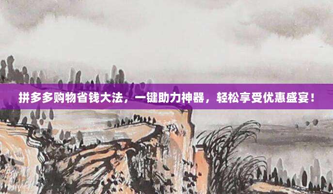拼多多购物省钱大法，一键助力神器，轻松享受优惠盛宴！-第1张图片-拼多多助力