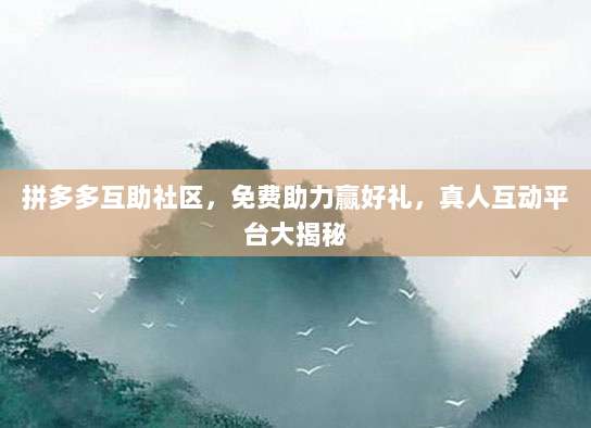 拼多多互助社区,免费助力赢好礼,真人互动平台大揭秘-第1张图片-拼多多助力 拼多多互助社区,免费助力赢好礼,真人互动平台大揭秘-第1张图片-拼多多助力