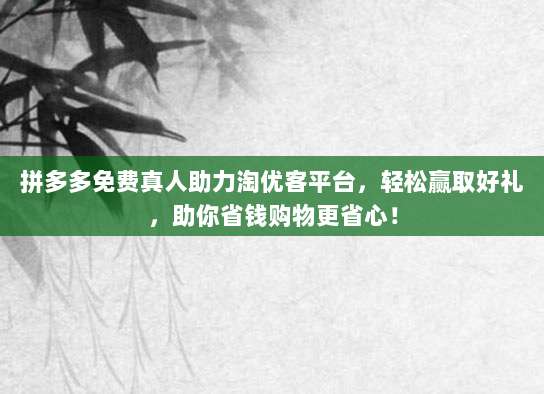 拼多多免费真人助力淘优客平台，轻松赢取好礼，助你省钱购物更省心！-第1张图片-拼多多助力