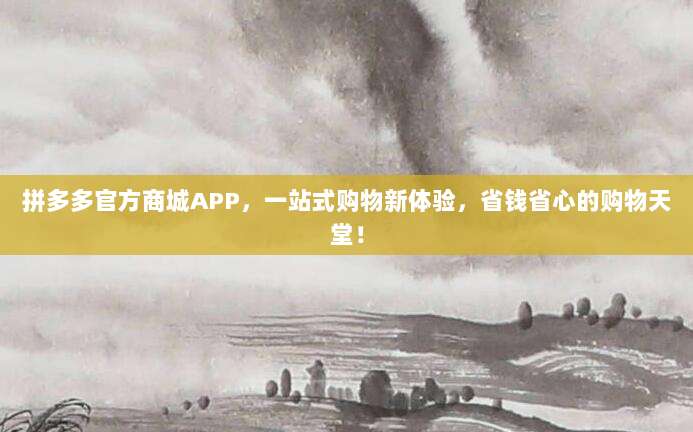 拼多多官方商城APP，一站式购物新体验，省钱省心的购物天堂！-第1张图片-拼多多助力