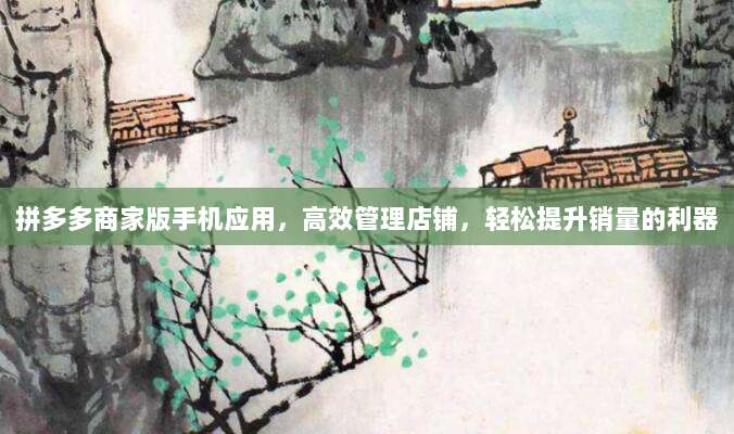 拼多多商家版手机应用,高效管理店铺,轻松提升销量的利器-第1张图片-拼多多助力 拼多多商家版手机应用,高效管理店铺,轻松提升销量的利器-第1张图片-拼多多助力