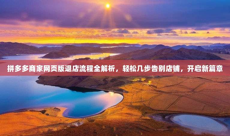 拼多多商家网页版退店流程全解析，轻松几步告别店铺，开启新篇章-第1张图片-拼多多助力