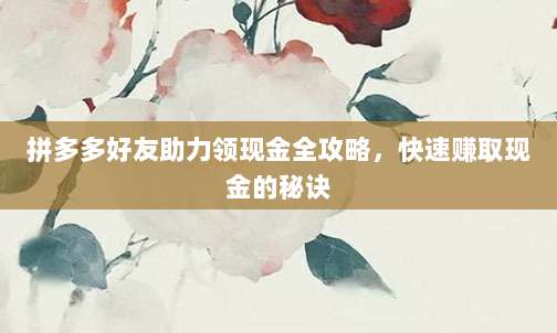 拼多多好友助力领现金全攻略,快速赚取现金的秘诀-第1张图片-拼多多助力 拼多多好友助力领现金全攻略,快速赚取现金的秘诀-第1张图片-拼多多助力
