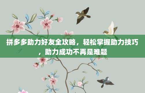 拼多多助力好友全攻略,轻松掌握助力技巧,助力成功不再是难题-第1张图片-拼多多助力 拼多多助力好友全攻略,轻松掌握助力技巧,助力成功不再是难题-第1张图片-拼多多助力