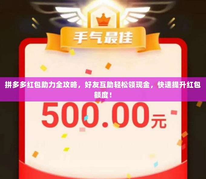 拼多多红包助力全攻略,好友互助轻松领现金,快速提升红包额度!-第1张图片-拼多多助力 拼多多红包助力全攻略,好友互助轻松领现金,快速提升红包额度!-第1张图片-拼多多助力