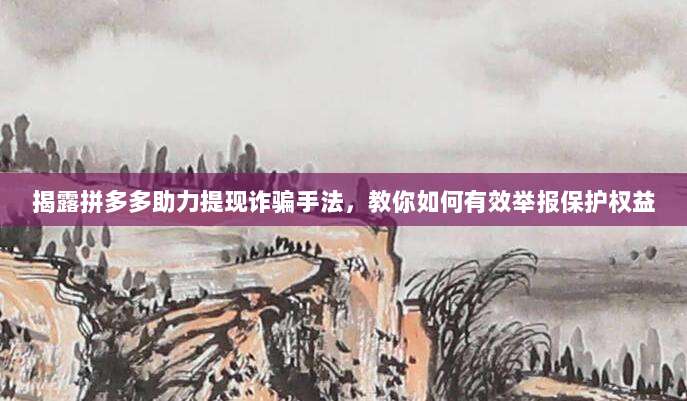 揭露拼多多助力提现诈骗手法，教你如何有效举报保护权益-第1张图片-拼多多助力