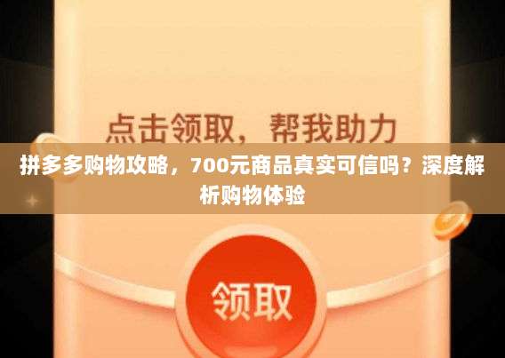 拼多多购物攻略,700元商品真实可信吗?深度解析购物体验-第1张图片-拼多多助力 拼多多购物攻略,700元商品真实可信吗?深度解析购物体验-第1张图片-拼多多助力