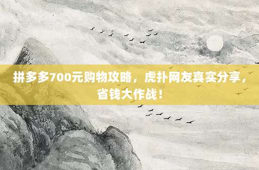 拼多多700元购物攻略，虎扑网友真实分享，省钱大作战！-第1张图片-拼多多助力