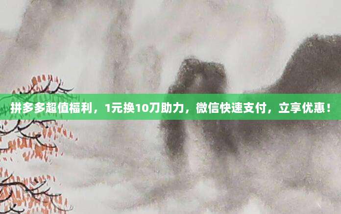拼多多超值福利,1元换10刀助力,微信快速支付,立享优惠!-第1张图片-拼多多助力 拼多多超值福利,1元换10刀助力,微信快速支付,立享优惠!-第1张图片-拼多多助力