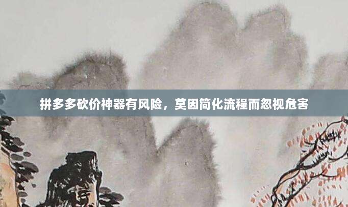 拼多多砍价神器有风险,莫因简化流程而忽视危害-第1张图片-拼多多助力 拼多多砍价神器有风险,莫因简化流程而忽视危害-第1张图片-拼多多助力