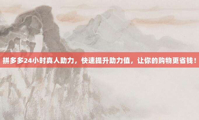 拼多多24小时真人助力，快速提升助力值，让你的购物更省钱！-第1张图片-拼多多助力