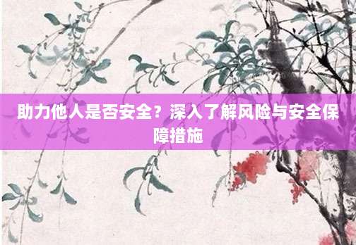 助力他人是否安全？深入了解风险与安全保障措施-第1张图片-拼多多助力