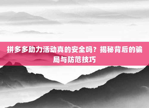拼多多助力活动真的安全吗？揭秘背后的骗局与防范技巧-第1张图片-拼多多助力