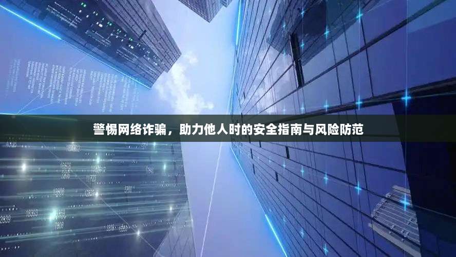 警惕网络诈骗，助力他人时的安全指南与风险防范-第1张图片-拼多多助力