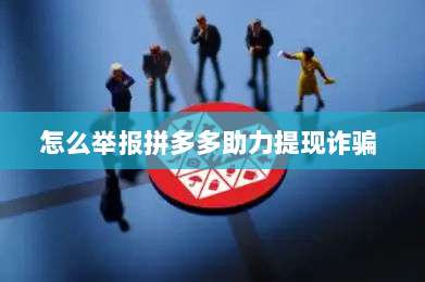 怎么举报拼多多助力提现诈骗 -第1张图片-拼多多助力 怎么举报拼多多助力提现诈骗 -第1张图片-拼多多助力