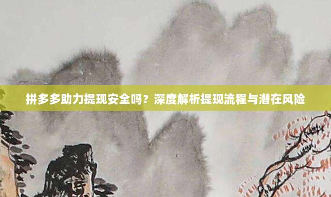 拼多多助力提现安全吗？深度解析提现流程与潜在风险-第1张图片-拼多多助力