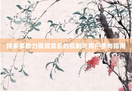拼多多助力提现背后的机制与用户参与指南-第1张图片-拼多多助力 拼多多助力提现背后的机制与用户参与指南-第1张图片-拼多多助力