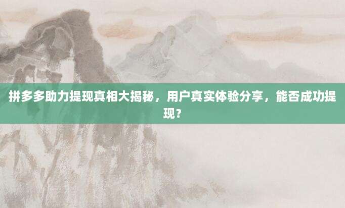拼多多助力提现真相大揭秘,用户真实体验分享,能否成功提现?-第1张图片-拼多多助力 拼多多助力提现真相大揭秘,用户真实体验分享,能否成功提现?-第1张图片-拼多多助力