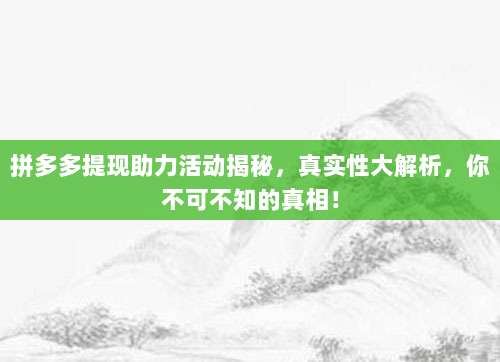 拼多多提现助力活动揭秘,真实性大解析,你不可不知的真相!-第1张图片-拼多多助力 拼多多提现助力活动揭秘,真实性大解析,你不可不知的真相!-第1张图片-拼多多助力