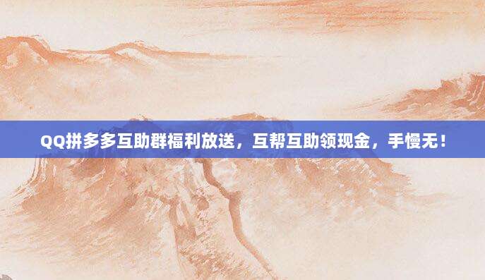 QQ拼多多互助群福利放送,互帮互助领现金,手慢无!-第1张图片-拼多多助力 QQ拼多多互助群福利放送,互帮互助领现金,手慢无!-第1张图片-拼多多助力