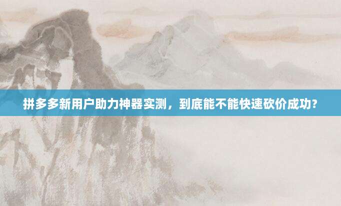 拼多多新用户助力神器实测，到底能不能快速砍价成功？-第1张图片-拼多多助力