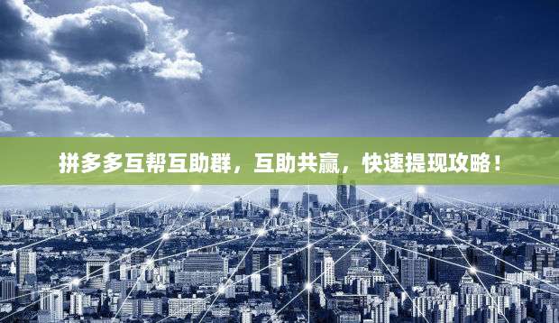 拼多多互帮互助群,互助共赢,快速提现攻略!-第1张图片-拼多多助力 拼多多互帮互助群,互助共赢,快速提现攻略!-第1张图片-拼多多助力