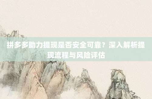 拼多多助力提现是否安全可靠？深入解析提现流程与风险评估-第1张图片-拼多多助力