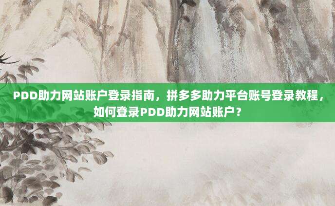 PDD助力网站账户登录指南，拼多多助力平台账号登录教程，如何登录PDD助力网站账户？-第1张图片-拼多多助力