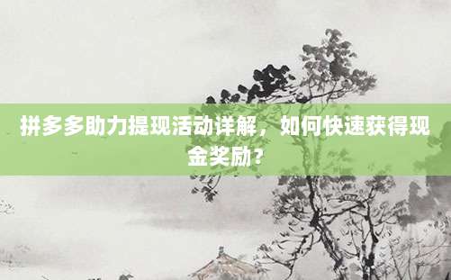 拼多多助力提现活动详解,如何快速获得现金奖励?-第1张图片-拼多多助力 拼多多助力提现活动详解,如何快速获得现金奖励?-第1张图片-拼多多助力