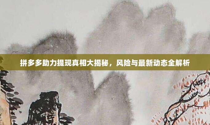 拼多多助力提现真相大揭秘，风险与最新动态全解析-第1张图片-拼多多助力