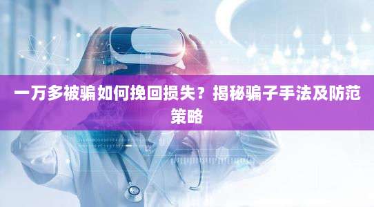 一万多被骗如何挽回损失?揭秘骗子手法及防范策略-第1张图片-拼多多助力 一万多被骗如何挽回损失?揭秘骗子手法及防范策略-第1张图片-拼多多助力