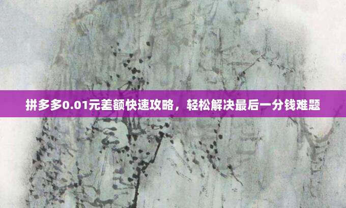 拼多多0.01元差额快速攻略,轻松解决最后一分钱难题-第1张图片-拼多多助力 拼多多0.01元差额快速攻略,轻松解决最后一分钱难题-第1张图片-拼多多助力