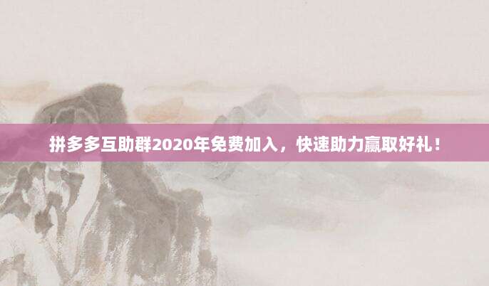 拼多多互助群2020年免费加入,快速助力赢取好礼!-第1张图片-拼多多助力 拼多多互助群2020年免费加入,快速助力赢取好礼!-第1张图片-拼多多助力