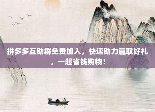 拼多多互助群免费加入,快速助力赢取好礼,一起省钱购物!-第1张图片-拼多多助力 拼多多互助群免费加入,快速助力赢取好礼,一起省钱购物!-第1张图片-拼多多助力
