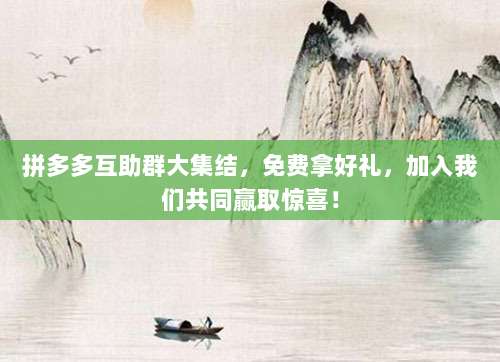 拼多多互助群大集结,免费拿好礼,加入我们共同赢取惊喜!-第1张图片-拼多多助力 拼多多互助群大集结,免费拿好礼,加入我们共同赢取惊喜!-第1张图片-拼多多助力